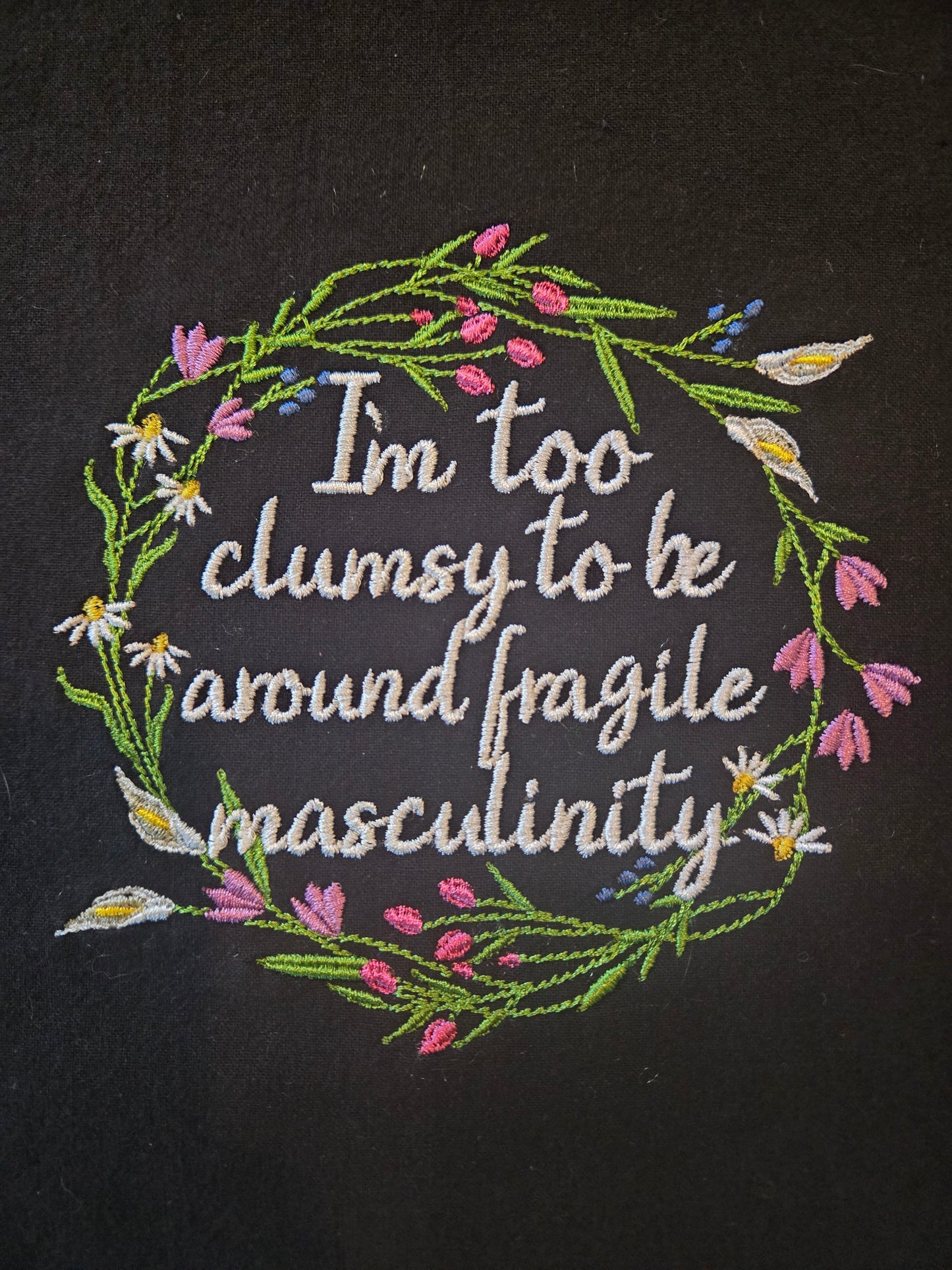 I'm Too Clumsy to Be Around Fragile Masculinity (Embroidered CYO)