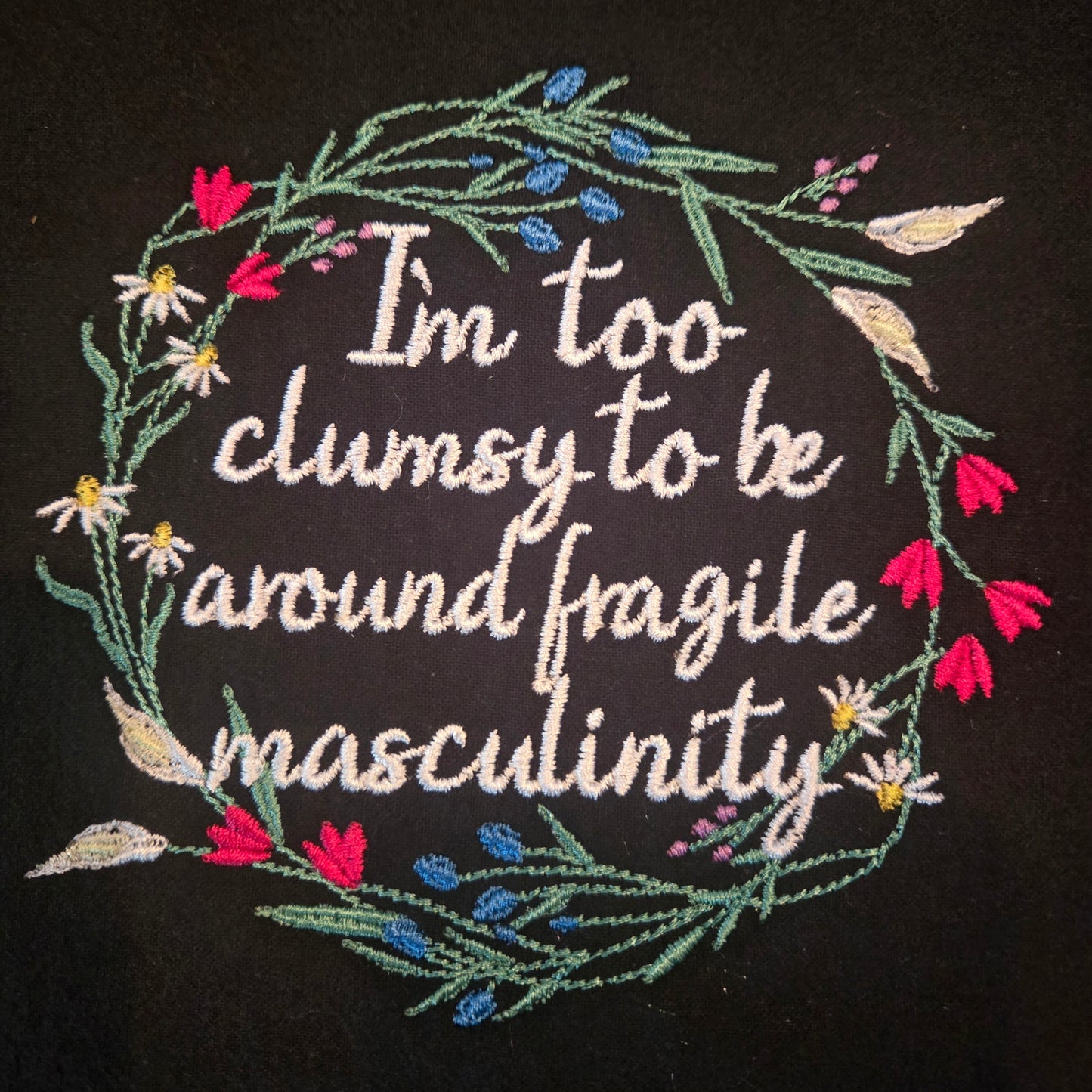 I'm Too Clumsy to Be Around Fragile Masculinity (Embroidered CYO)