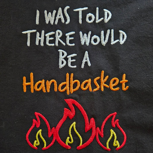 I Was Told There Would Be A Handbasket (Embroidered CYO)