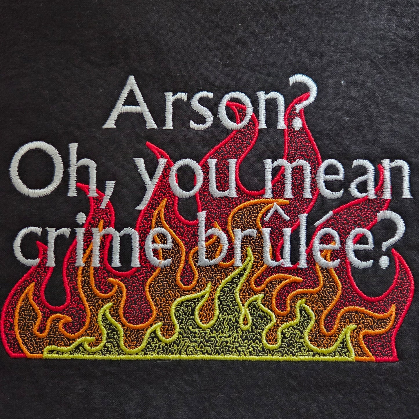 Arson? Oh, you mean crime brulee? (Embroidered CYO)