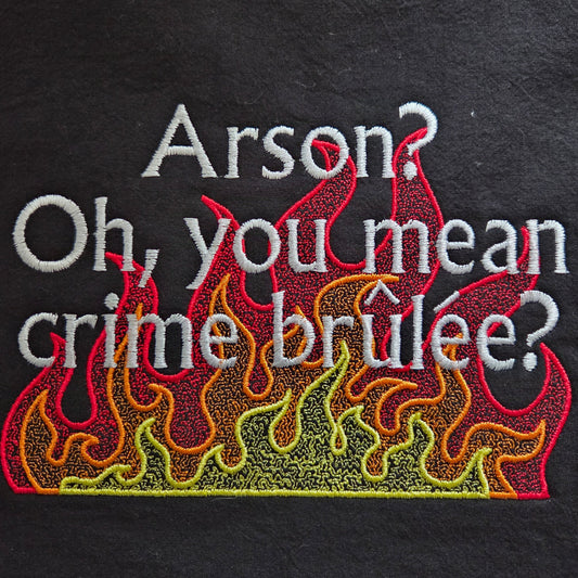 Arson? Oh, you mean crime brulee? (Embroidered CYO)