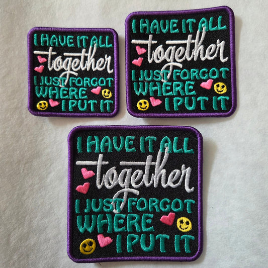 I Have It All Together. I Just Forgot Where I Put It Embroidered Patch