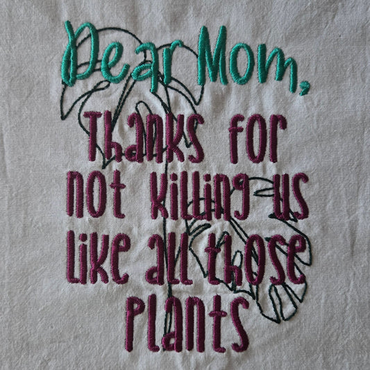 Dear Mom, Thanks For Not Killing Us Like All Those Plants (Embroidered CYO)