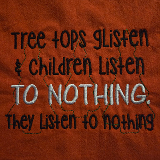 Tree Tops Glisten & Children Listen TO NOTHING. They Listen to Nothing (Embroidered CYO)